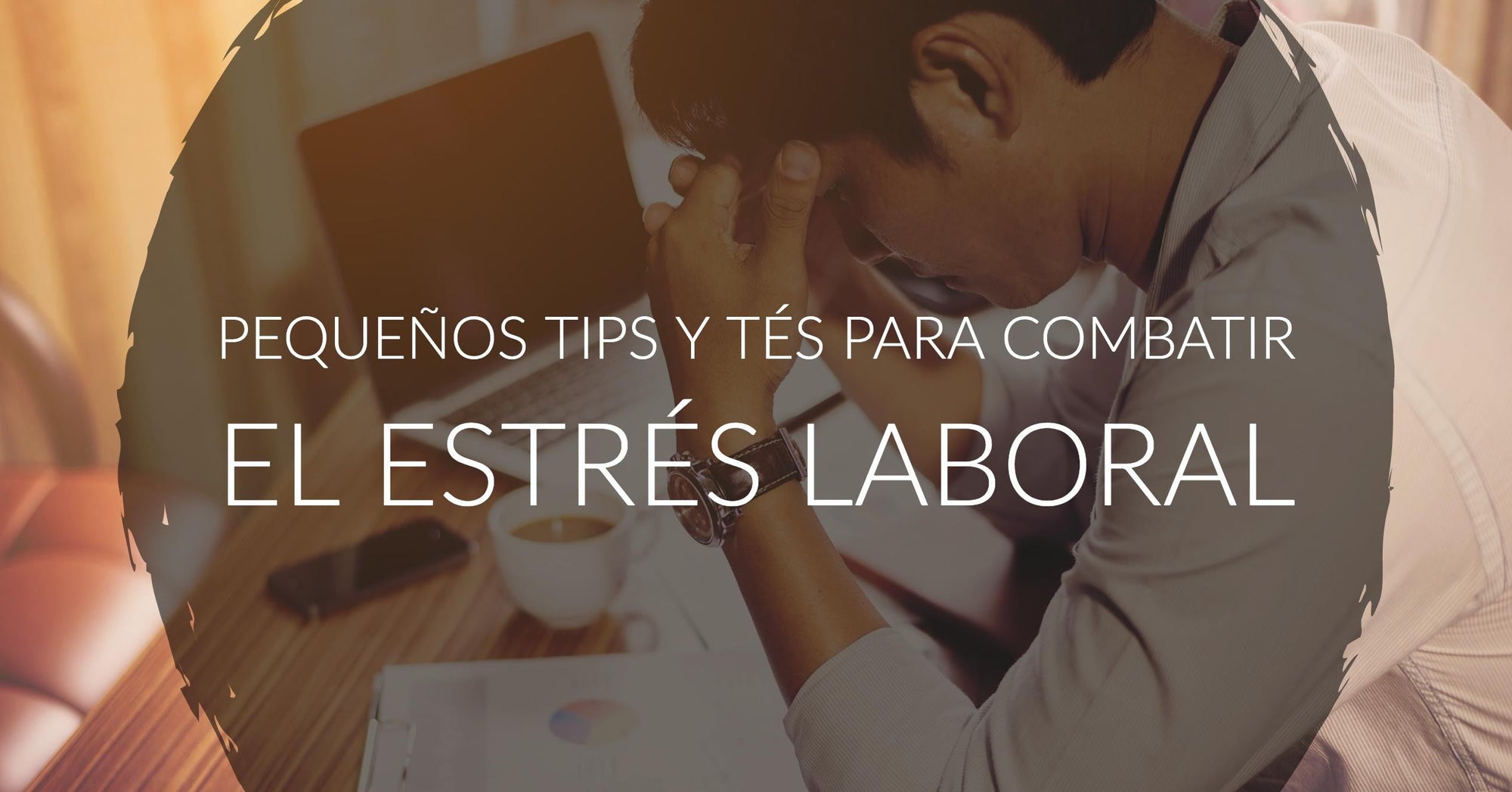 Cómo combatir el estrés laboral? y qué tés nos ayudan?